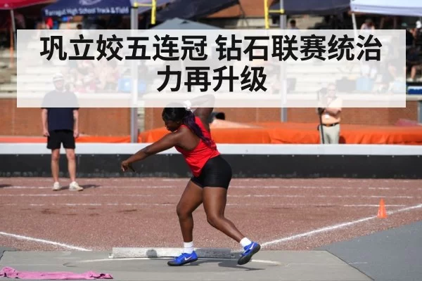 巩立姣五连冠 钻石联赛统治力再升级