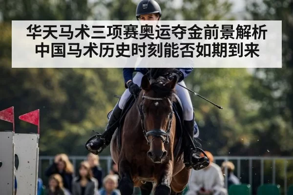 华天马术三项赛奥运夺金前景解析 中国马术历史时刻能否如期到来