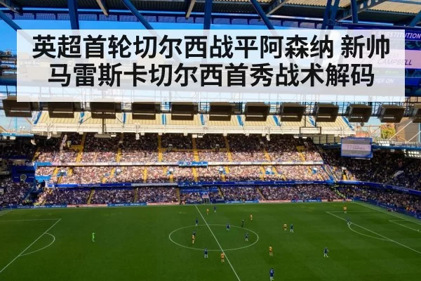 英超首轮切尔西战平阿森纳 新帅马雷斯卡切尔西首秀战术解码