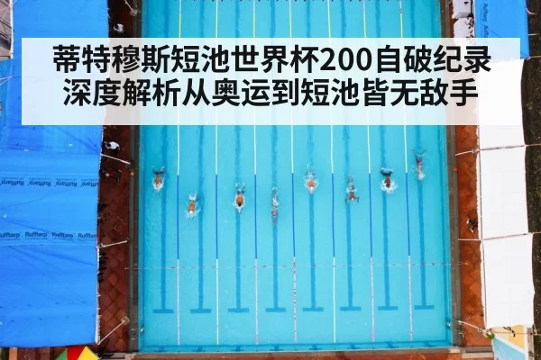 蒂特穆斯短池世界杯200自破纪录 深度解析从奥运到短池皆无敌手