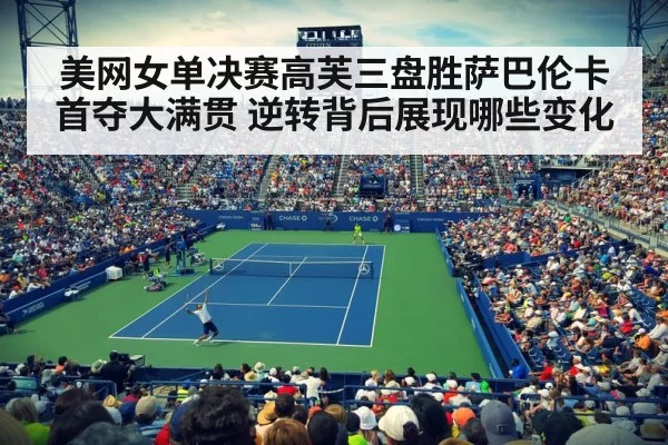 美网女单决赛高芙三盘胜萨巴伦卡首夺大满贯 逆转背后展现哪些变化