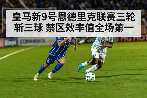 皇马新9号恩德里克联赛三轮斩三球 禁区效率值全场第一