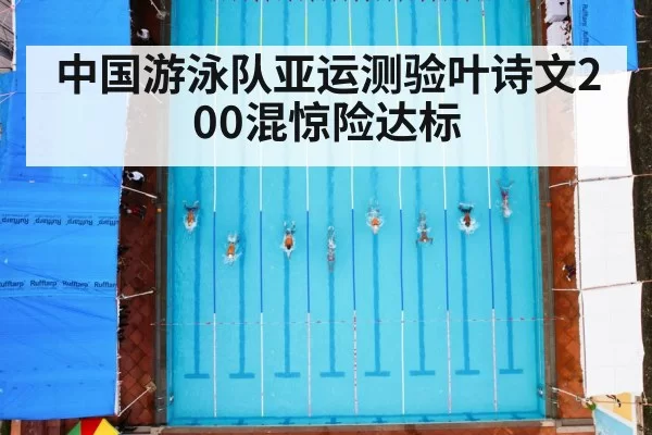 中国游泳队亚运测验叶诗文200混惊险达标